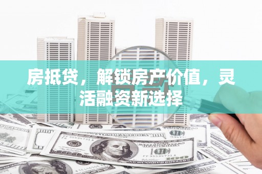 华阴房抵贷，解锁房产价值，灵活融资新选择