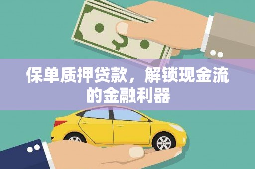 华阴保单质押贷款，解锁现金流的金融利器