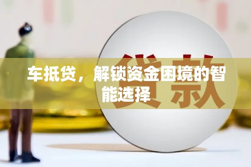 华阴车抵贷，解锁资金困境的智能选择