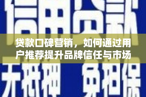 华阴贷款口碑营销，如何通过用户推荐提升品牌信任与市场份额
