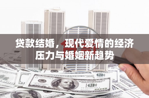 华阴贷款结婚，现代爱情的经济压力与婚姻新趋势