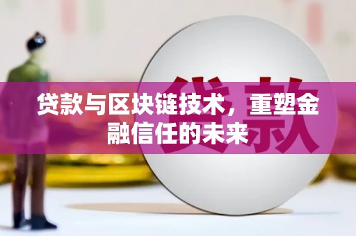 华阴贷款与区块链技术，重塑金融信任的未来