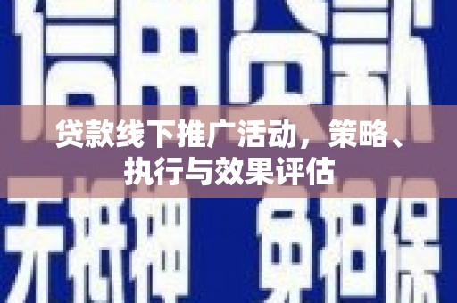 华阴贷款线下推广活动，策略、执行与效果评估