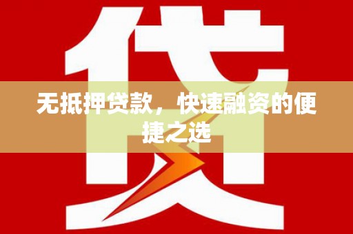 华阴无抵押贷款，快速融资的便捷之选