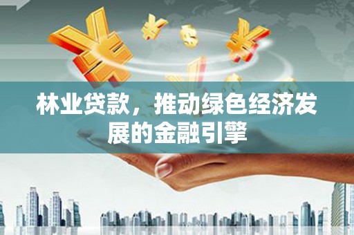 华阴林业贷款，推动绿色经济发展的金融引擎