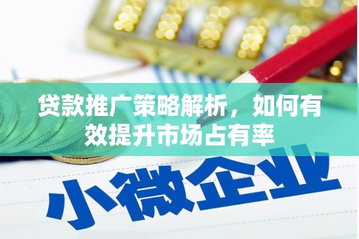 华阴贷款推广策略解析，如何有效提升市场占有率