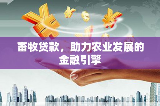 华阴畜牧贷款，助力农业发展的金融引擎