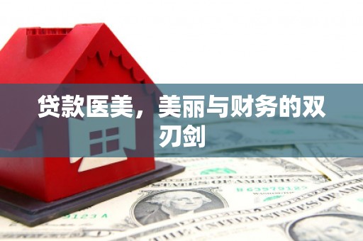 华阴贷款医美，美丽与财务的双刃剑