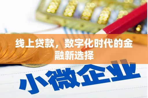 华阴线上贷款，数字化时代的金融新选择