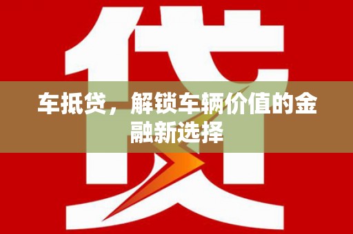 华阴车抵贷，解锁车辆价值的金融新选择