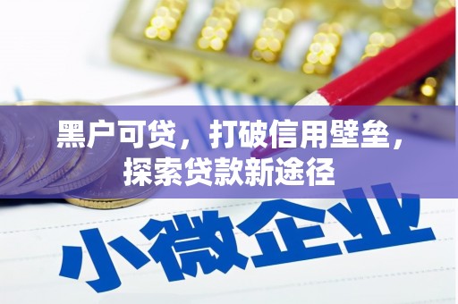 华阴黑户可贷，打破信用壁垒，探索贷款新途径