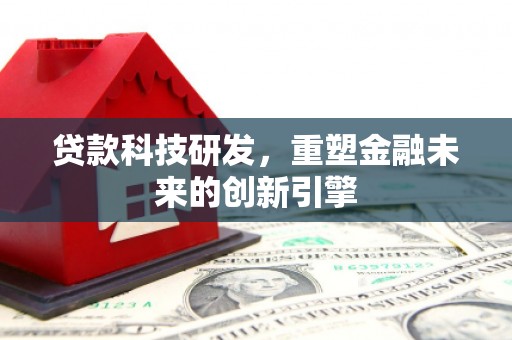 华阴贷款科技研发，重塑金融未来的创新引擎