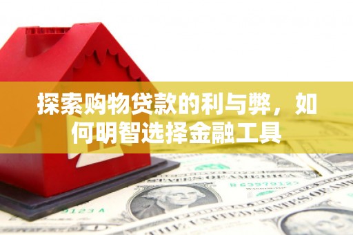 华阴探索购物贷款的利与弊，如何明智选择金融工具