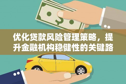 华阴优化贷款风险管理策略，提升金融机构稳健性的关键路径