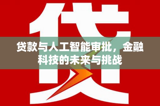华阴贷款与人工智能审批，金融科技的未来与挑战