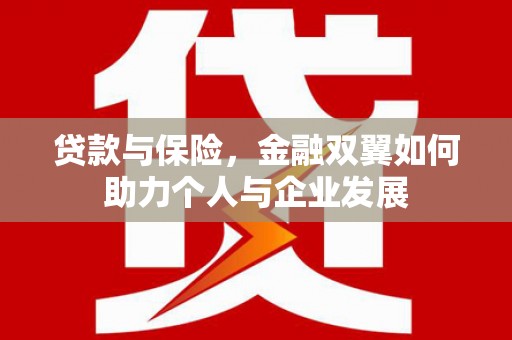 华阴贷款与保险，金融双翼如何助力个人与企业发展