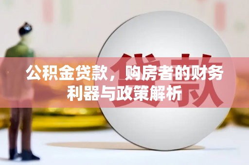 华阴公积金贷款，购房者的财务利器与政策解析