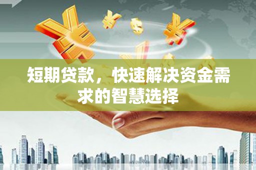 华阴短期贷款，快速解决资金需求的智慧选择