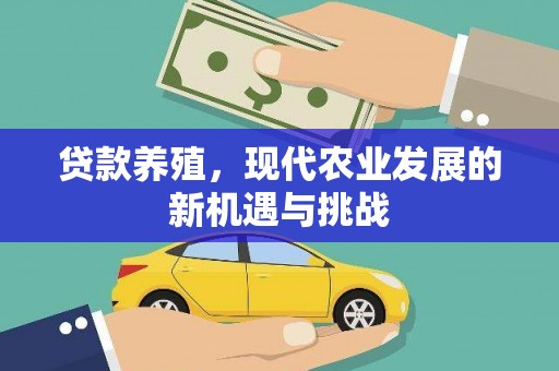 华阴贷款养殖，现代农业发展的新机遇与挑战