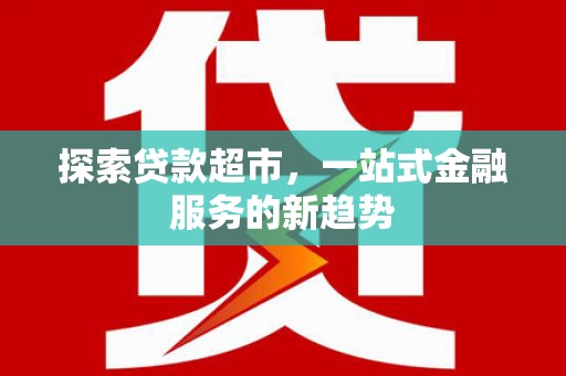 华阴探索贷款超市，一站式金融服务的新趋势