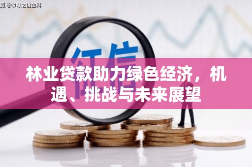 华阴林业贷款助力绿色经济，机遇、挑战与未来展望