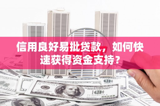 华阴信用良好易批贷款，如何快速获得资金支持？
