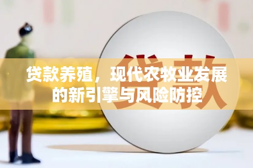 华阴贷款养殖，现代农牧业发展的新引擎与风险防控