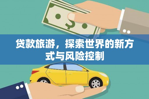 华阴贷款旅游，探索世界的新方式与风险控制