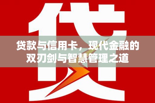 华阴贷款与信用卡，现代金融的双刃剑与智慧管理之道