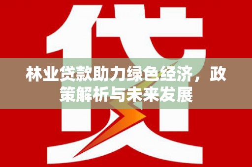 华阴林业贷款助力绿色经济，政策解析与未来发展