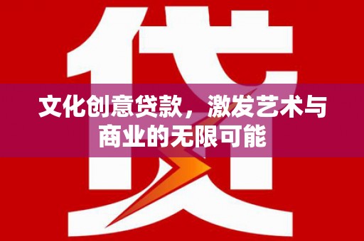 华阴文化创意贷款，激发艺术与商业的无限可能