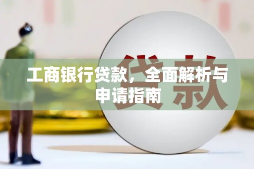 华阴工商银行贷款，全面解析与申请指南