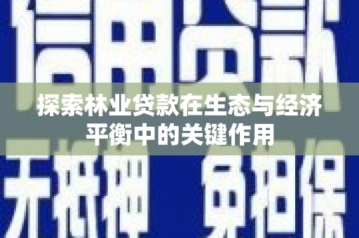 华阴探索林业贷款在生态与经济平衡中的关键作用