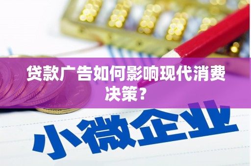 华阴贷款广告如何影响现代消费决策？