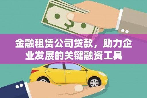 华阴金融租赁公司贷款，助力企业发展的关键融资工具
