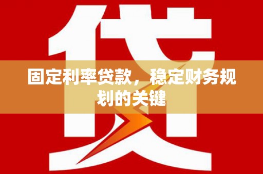 华阴固定利率贷款，稳定财务规划的关键