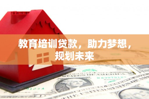 华阴教育培训贷款，助力梦想，规划未来