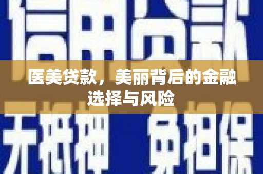 华阴医美贷款，美丽背后的金融选择与风险