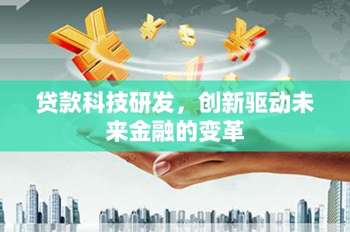 华阴贷款科技研发，创新驱动未来金融的变革