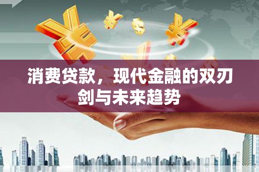 华阴消费贷款，现代金融的双刃剑与未来趋势