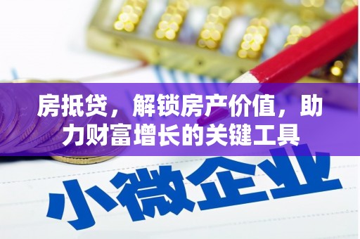 华阴房抵贷，解锁房产价值，助力财富增长的关键工具