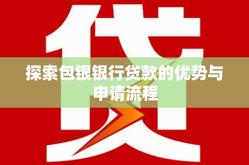 华阴探索包银银行贷款的优势与申请流程
