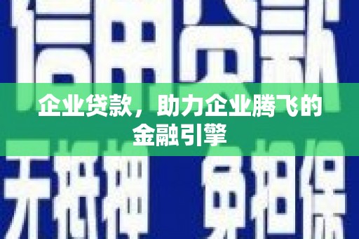 华阴企业贷款，助力企业腾飞的金融引擎