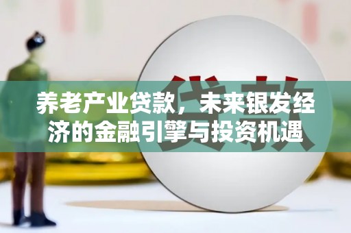 华阴养老产业贷款，未来银发经济的金融引擎与投资机遇