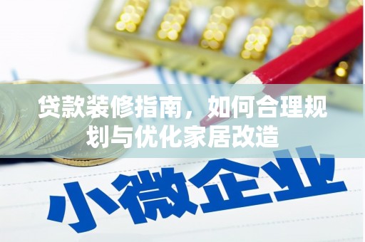华阴贷款装修指南，如何合理规划与优化家居改造