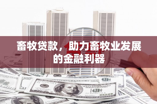 华阴畜牧贷款，助力畜牧业发展的金融利器