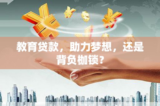 华阴教育贷款，助力梦想，还是背负枷锁？