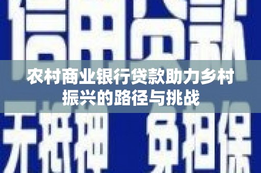 华阴农村商业银行贷款助力乡村振兴的路径与挑战