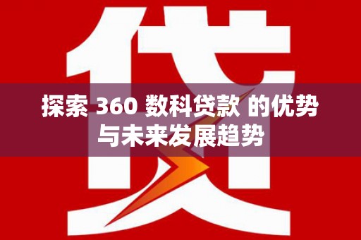 华阴探索 360 数科贷款 的优势与未来发展趋势