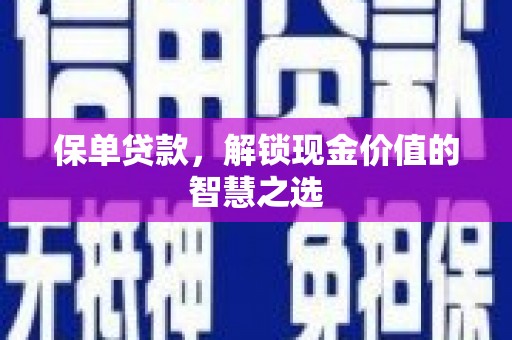 华阴保单贷款，解锁现金价值的智慧之选